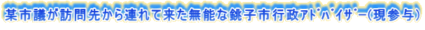 某市議が訪問先から連れて来た無能な銚子市行政ｱﾄﾞﾊﾞｲｻﾞｰ(現参与)