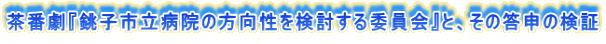 茶番劇『銚子市立病院の方向性を検討する委員会』と、その答申の検証